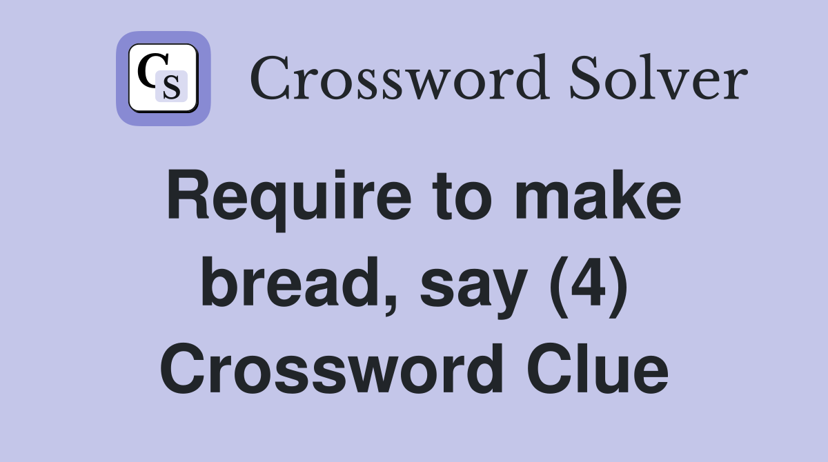Require to make bread, say (4) Crossword Clue