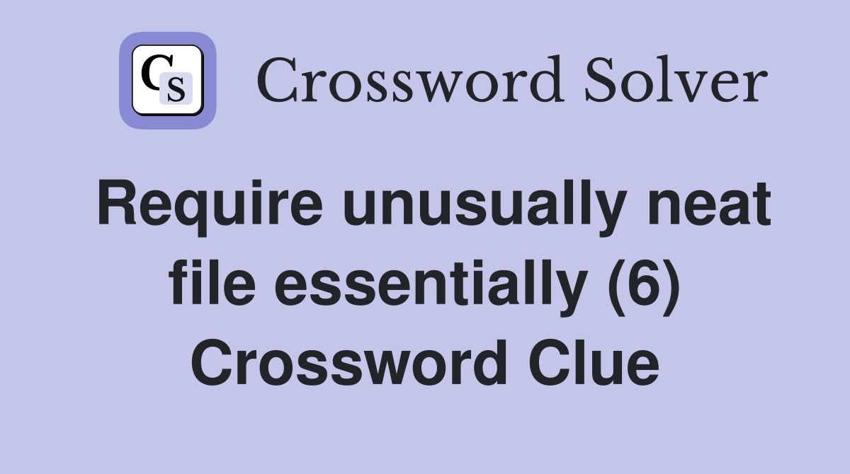 Require unusually neat file essentially (6) Crossword Clue