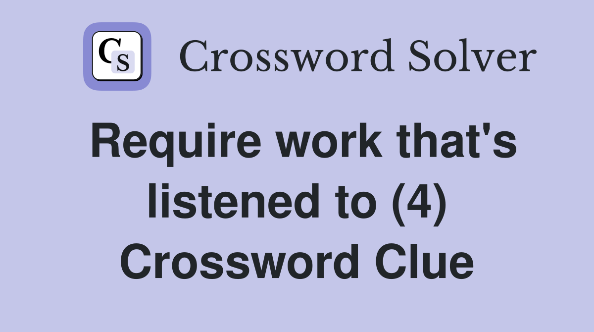 Require work that's listened to (4) Crossword Clue