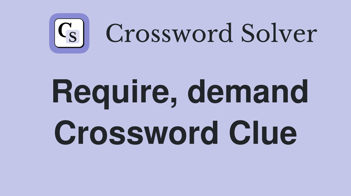 Require, demand Crossword Clue