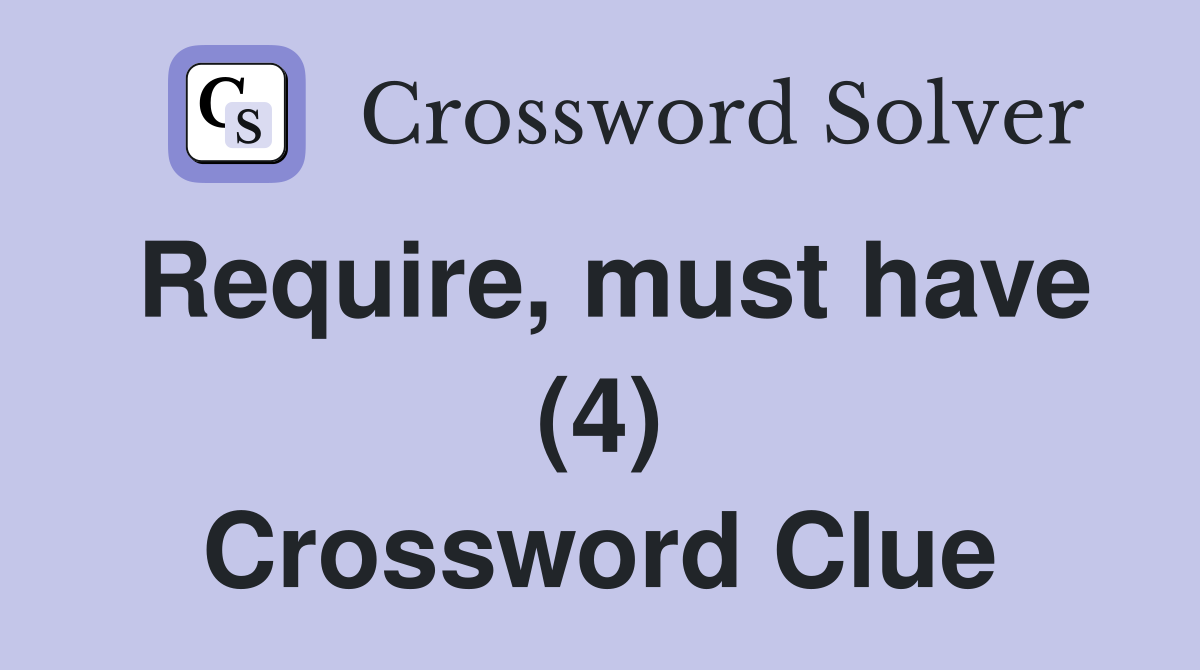 Require, must have (4) Crossword Clue