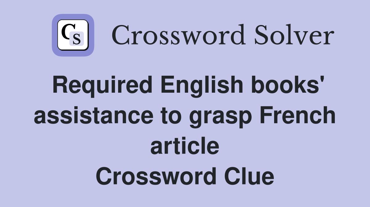 Required English books' assistance to grasp French article Crossword Clue