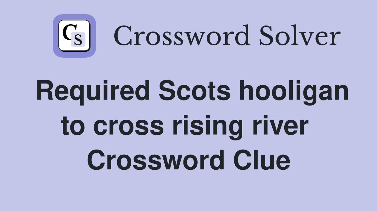 Required Scots hooligan to cross rising river  Crossword Clue