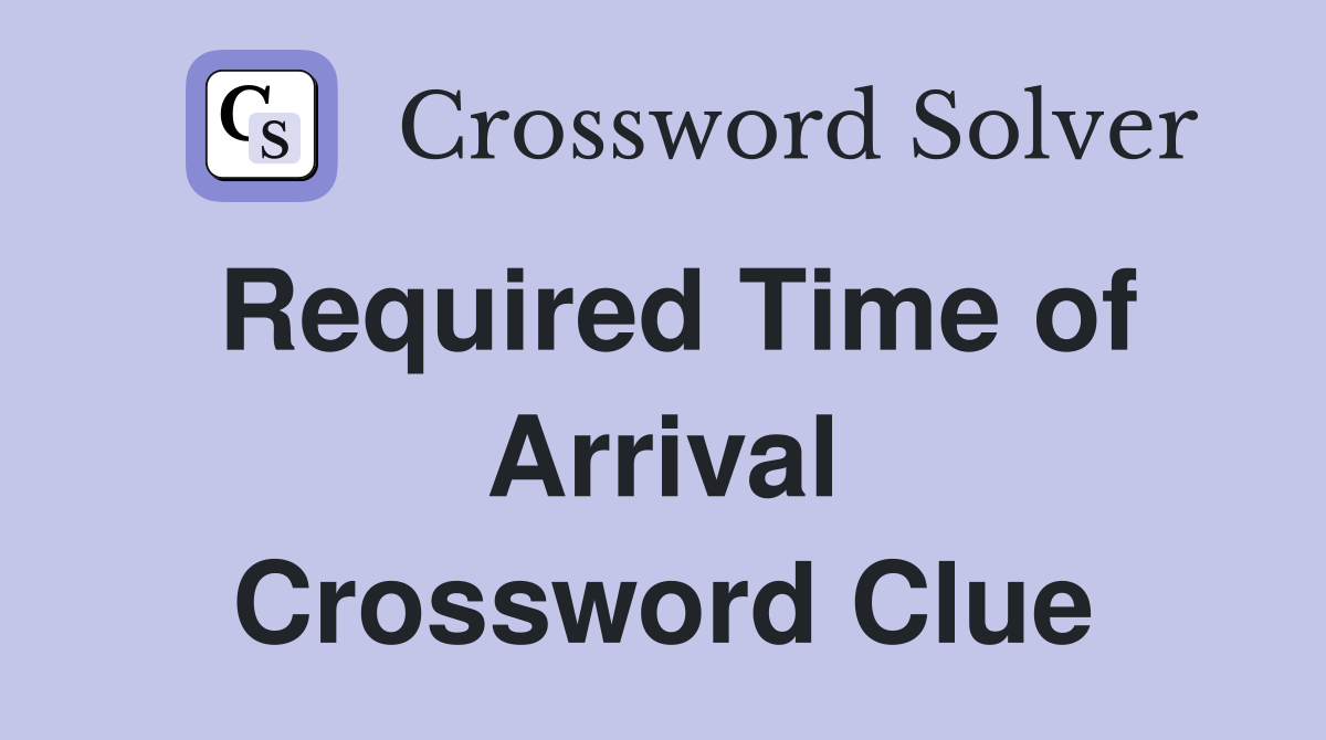 Required Time of Arrival Crossword Clue
