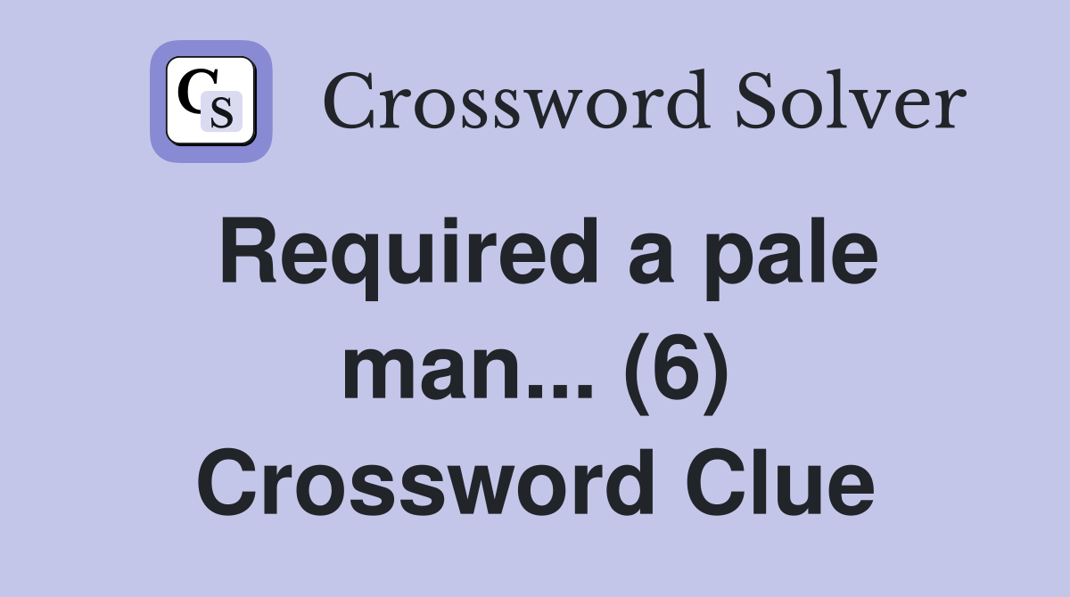Required a pale man... (6) Crossword Clue