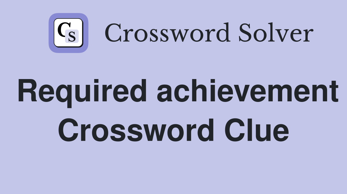 Required achievement Crossword Clue