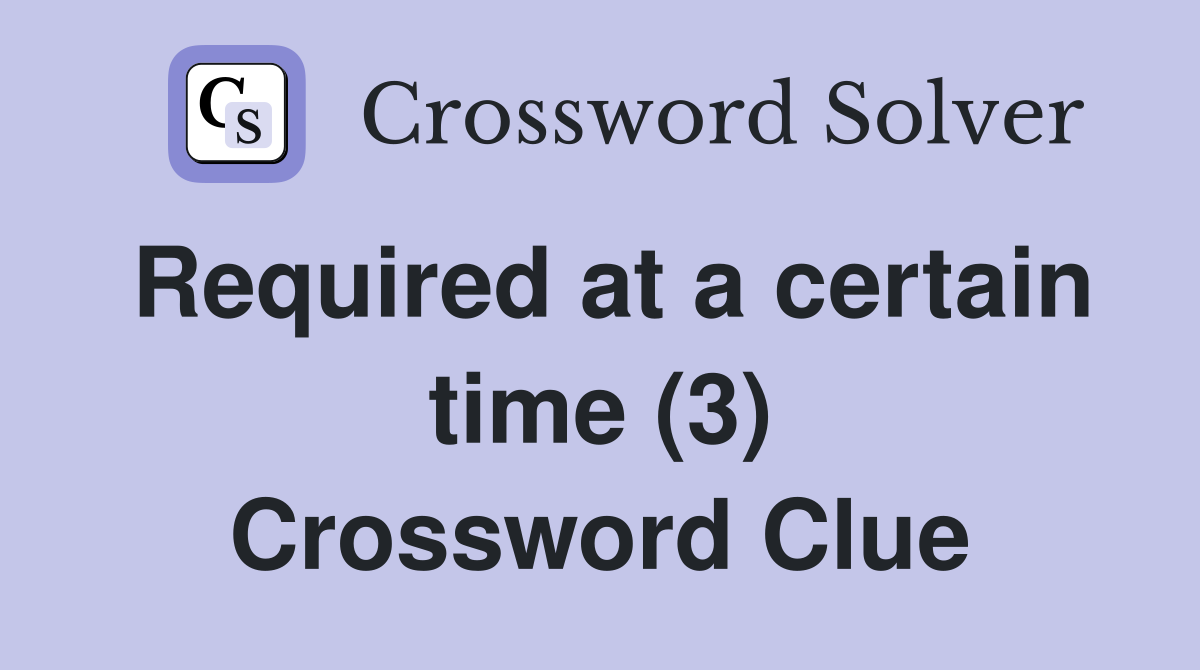 Required at a certain time (3) Crossword Clue