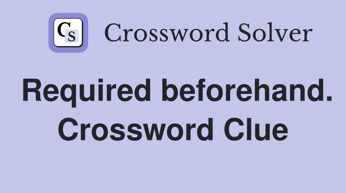 Required beforehand. Crossword Clue