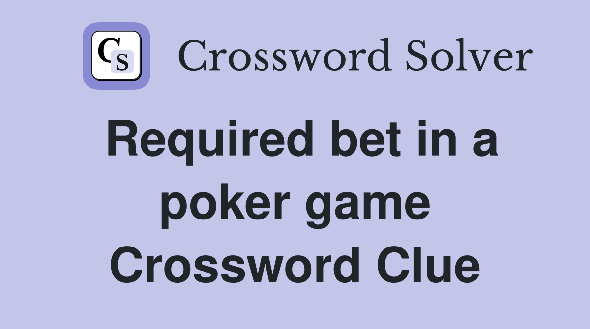 Required bet in a poker game Crossword Clue