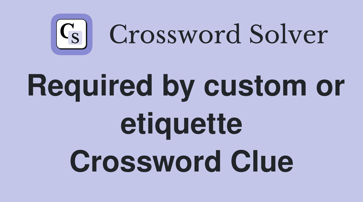 Required by custom or etiquette Crossword Clue