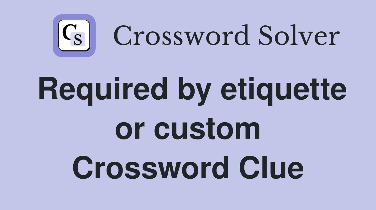 Required by etiquette or custom Crossword Clue