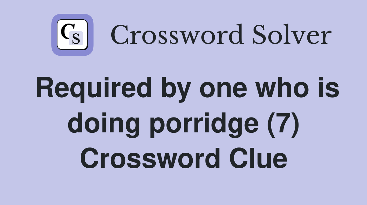 Required by one who is doing porridge (7) Crossword Clue