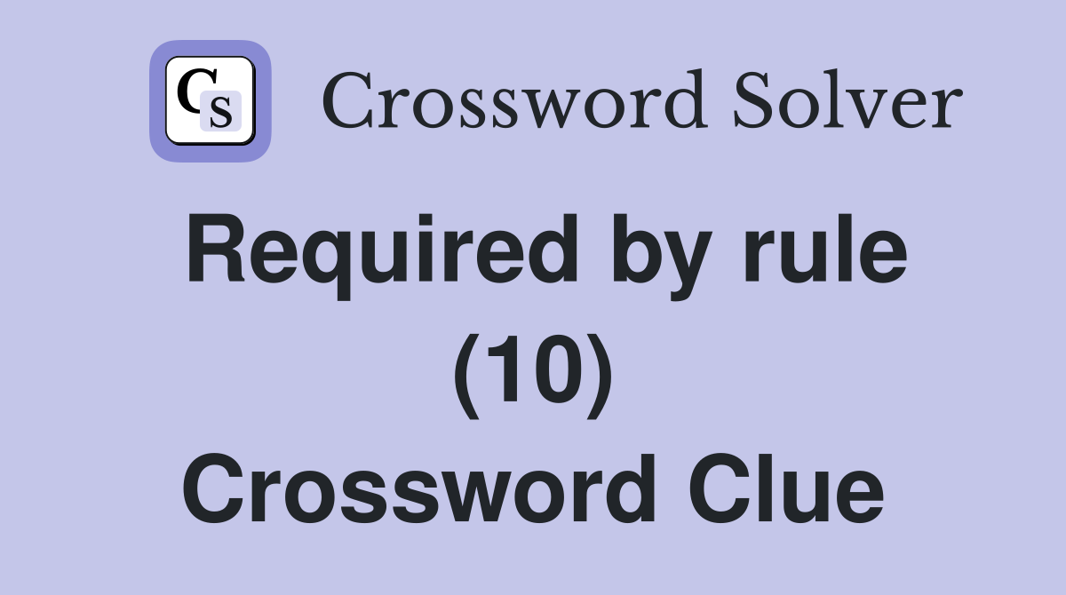 Required by rule (10) Crossword Clue