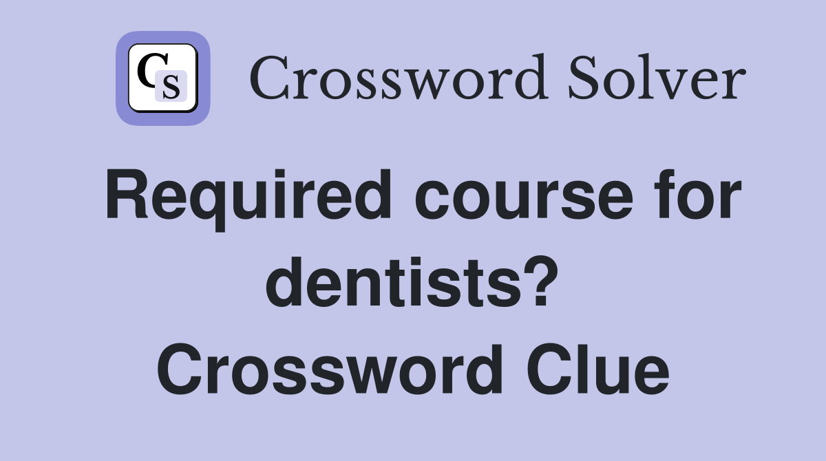 Required course for dentists? Crossword Clue