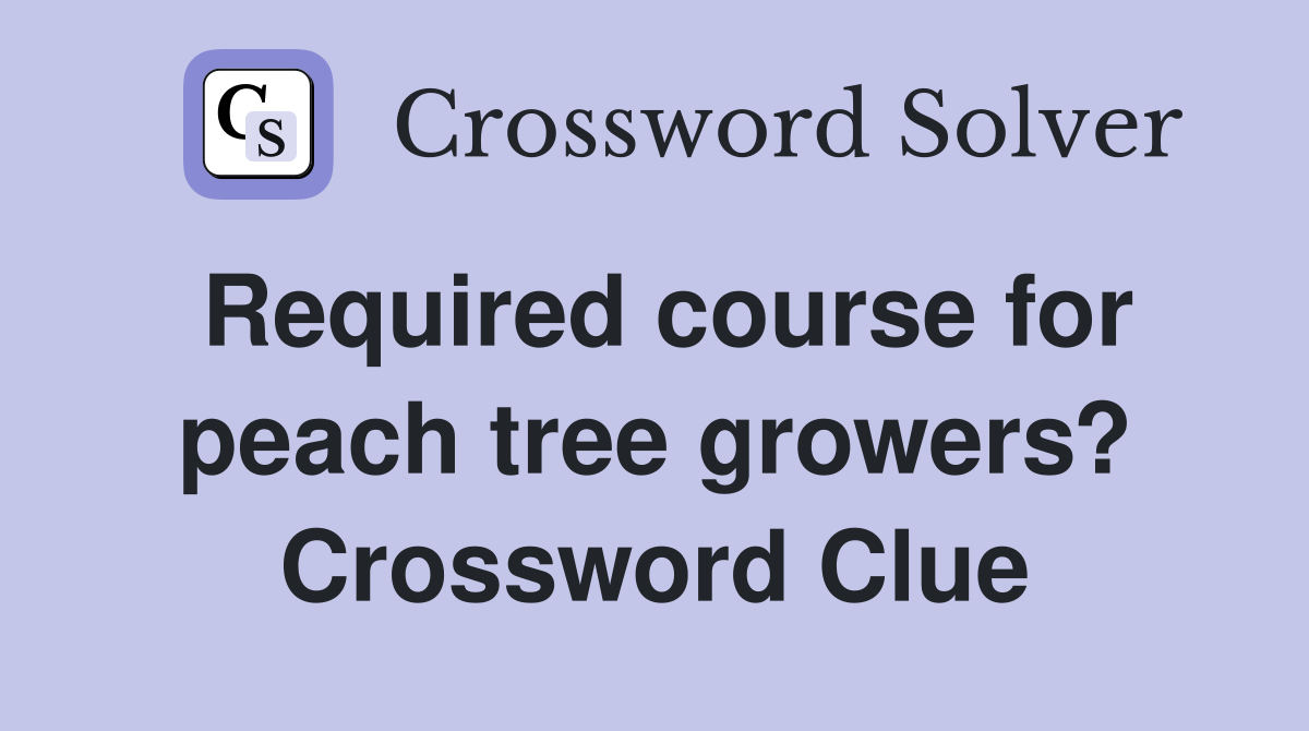 Required course for peach tree growers? Crossword Clue