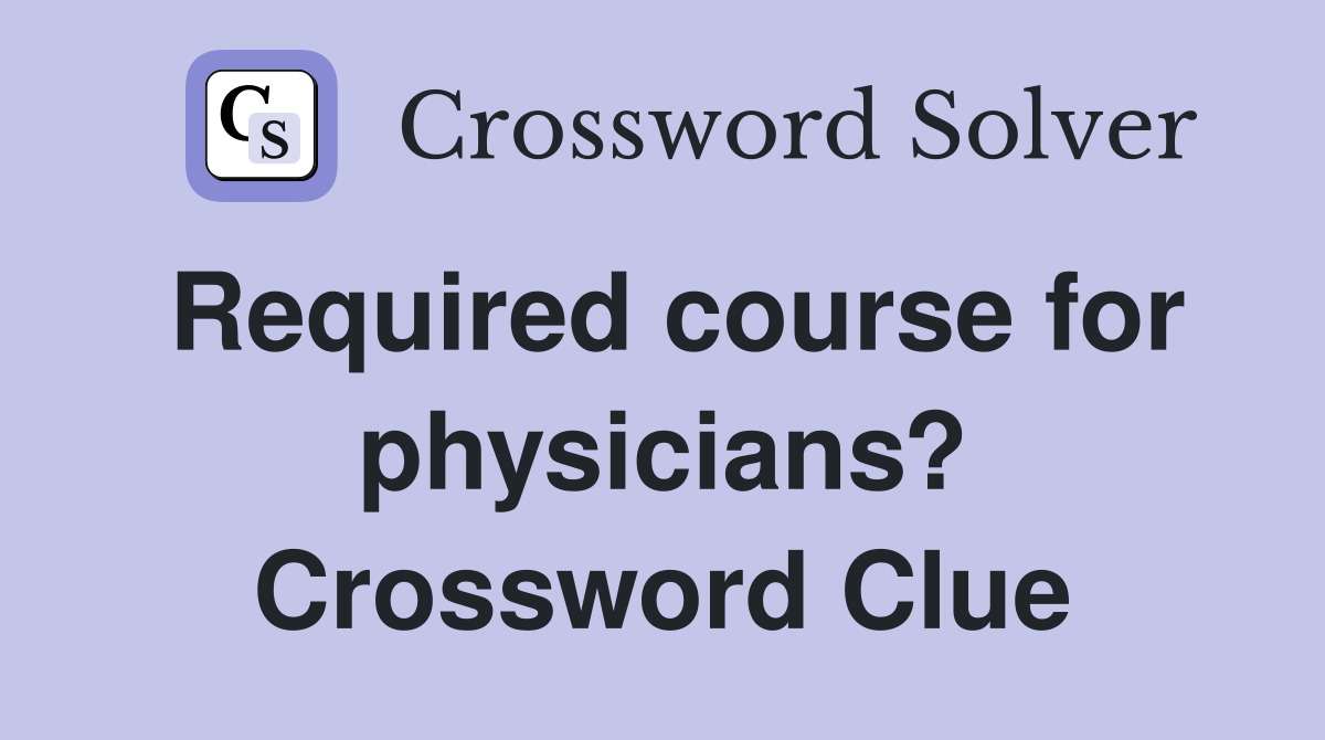 Required course for physicians? Crossword Clue