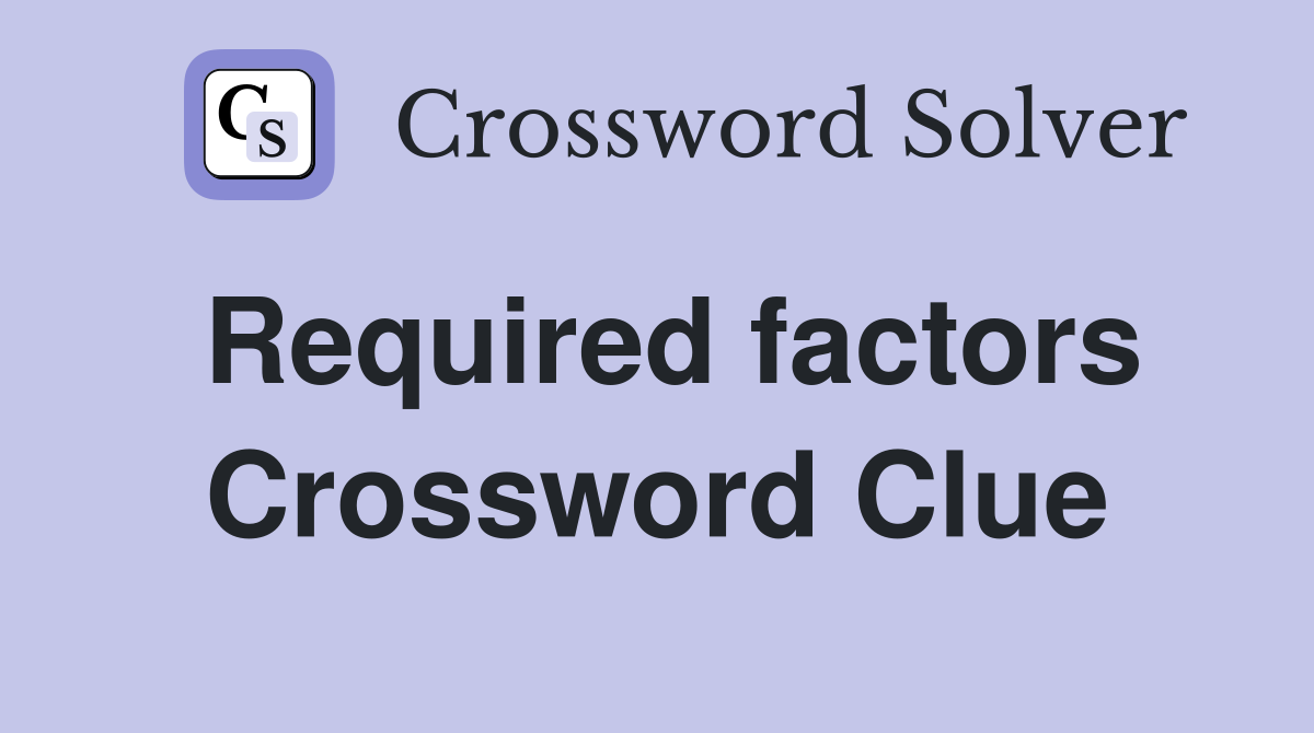 Required factors Crossword Clue