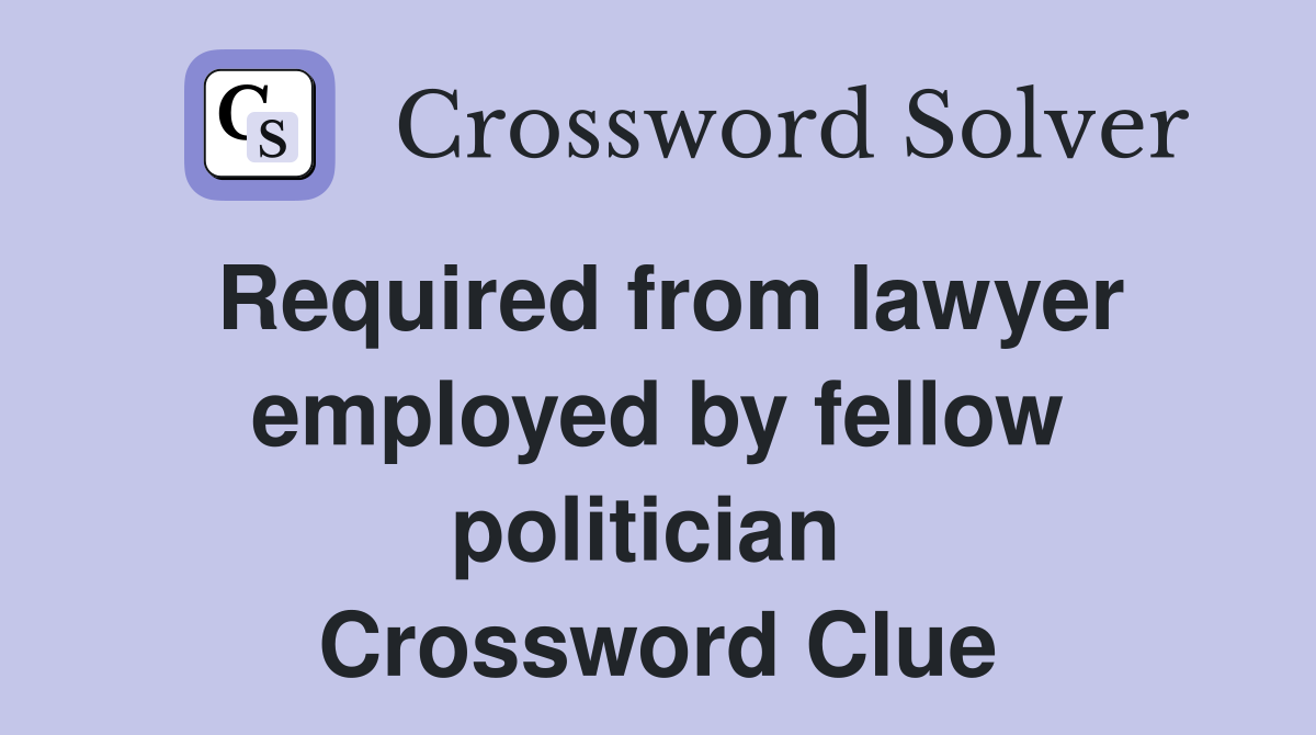 Required from lawyer employed by fellow politician  Crossword Clue