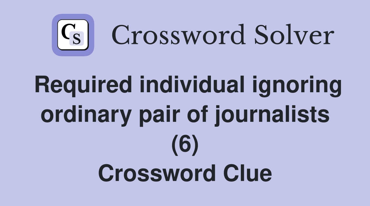 Required individual ignoring ordinary pair of journalists (6) Crossword Clue