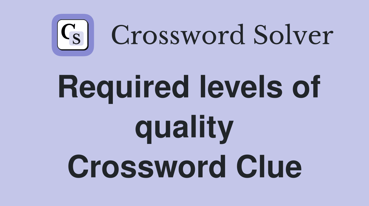 Required levels of quality Crossword Clue