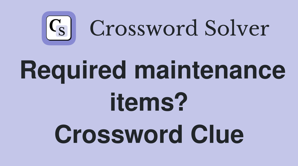 Required maintenance items? Crossword Clue