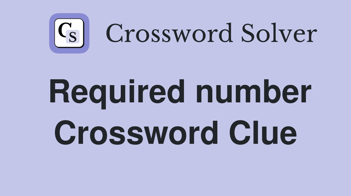 Required number Crossword Clue