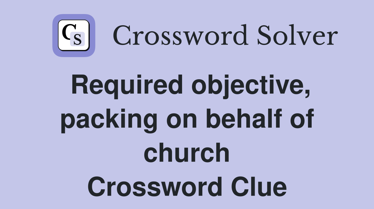 Required objective, packing on behalf of church Crossword Clue