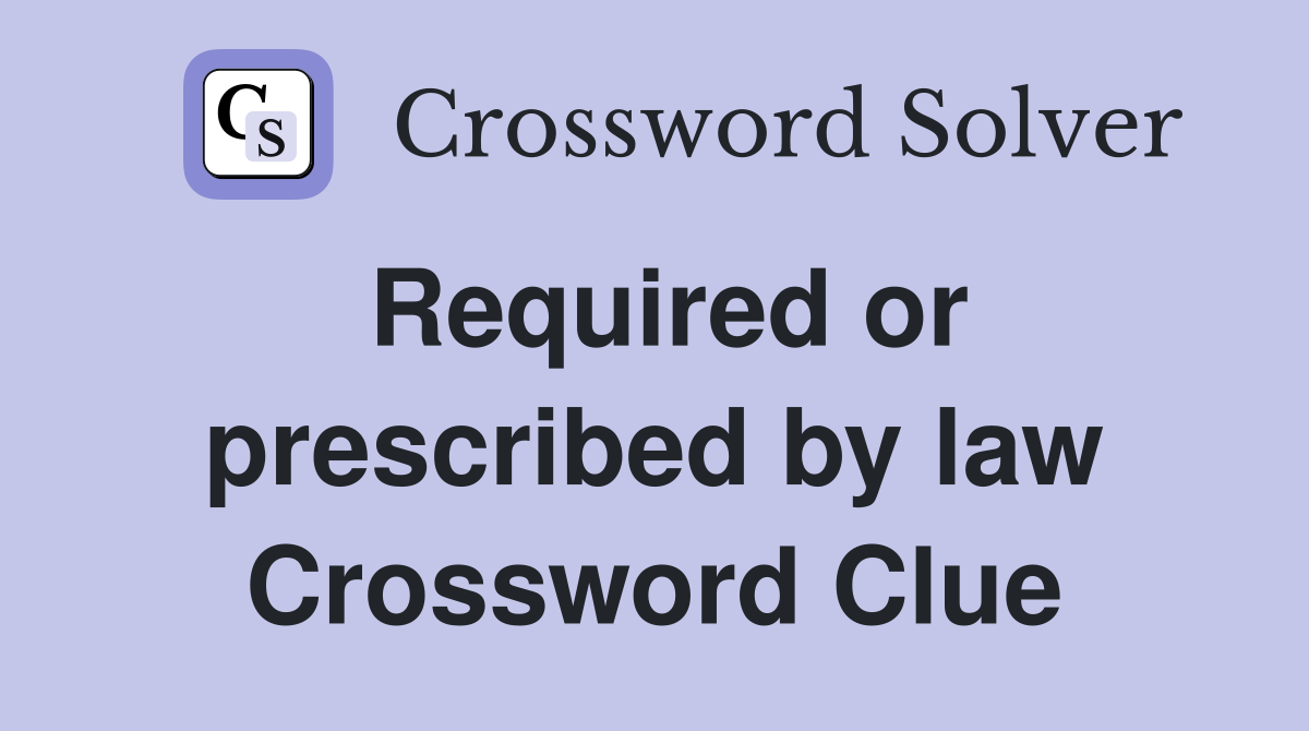 Required or prescribed by law Crossword Clue