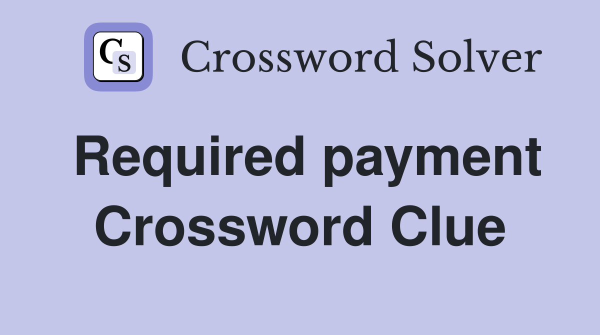 Required payment Crossword Clue