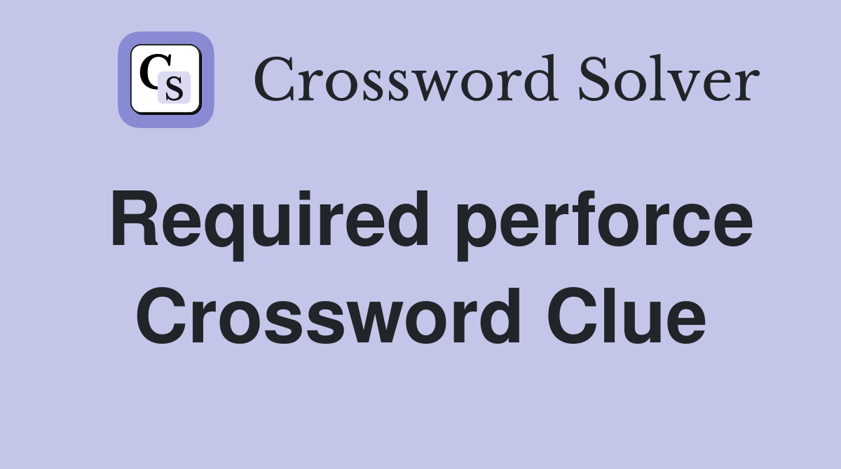 Required perforce Crossword Clue