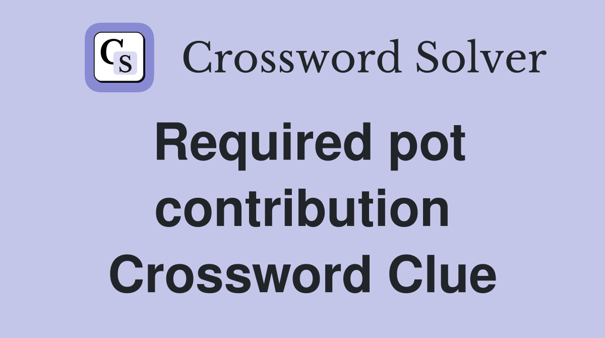Required pot contribution Crossword Clue