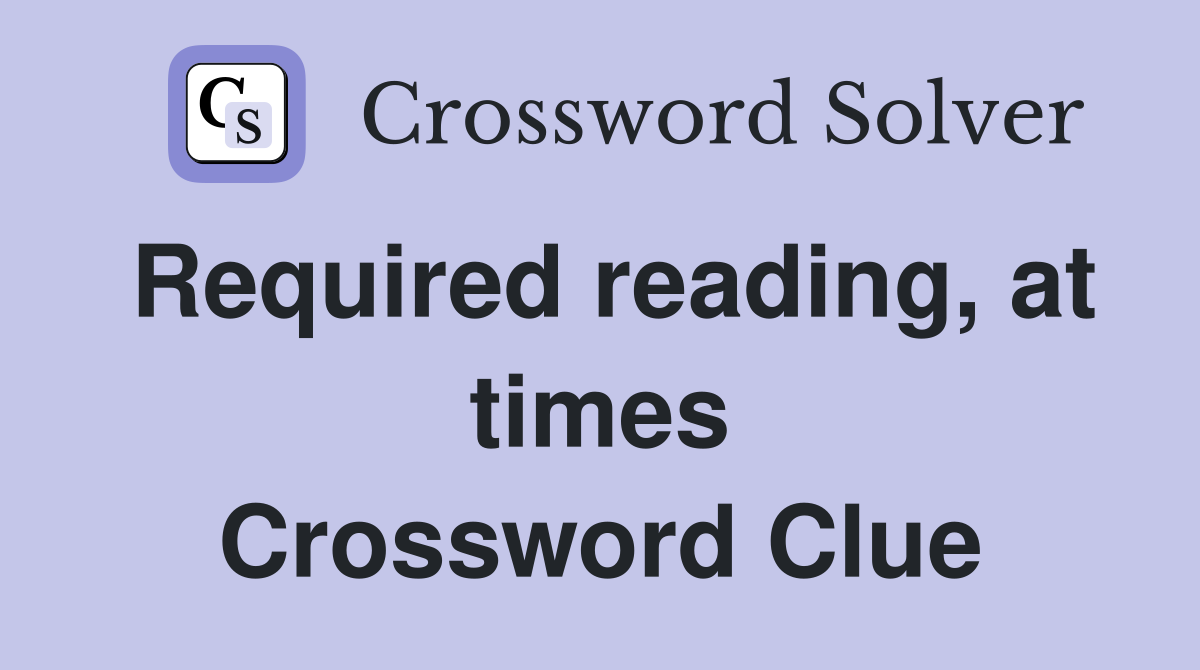 Required reading, at times Crossword Clue