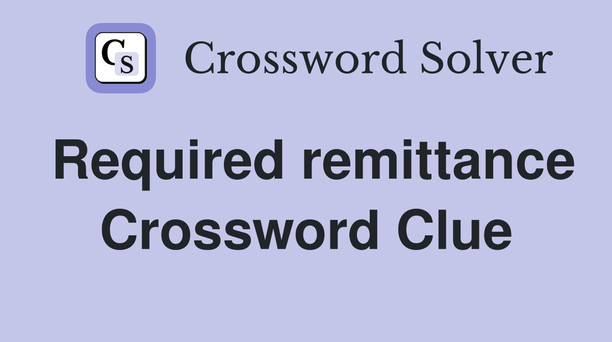 Required remittance Crossword Clue