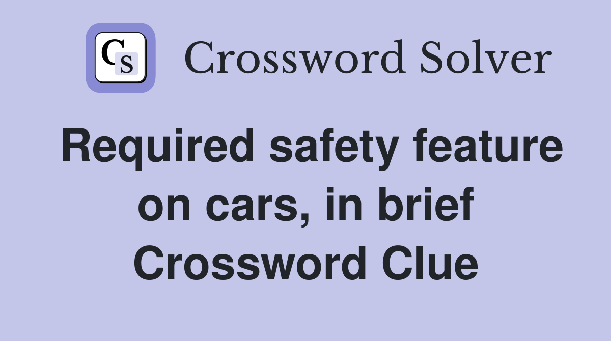 Required safety feature on cars, in brief Crossword Clue