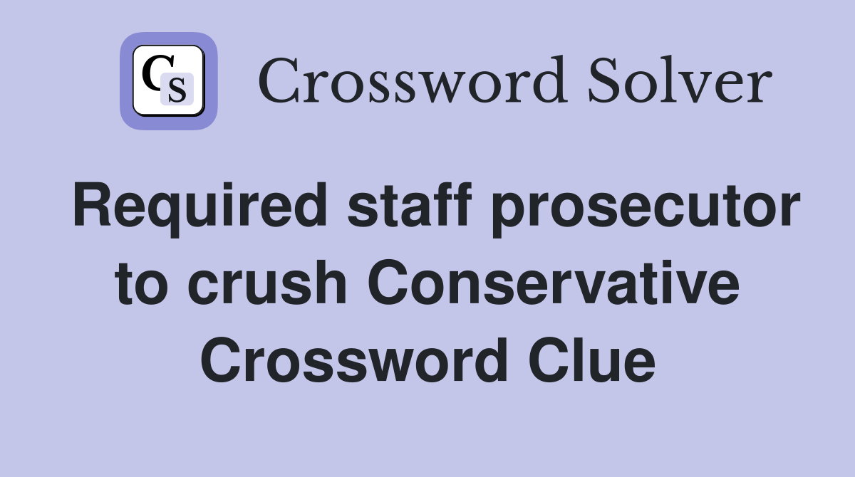 Required staff prosecutor to crush Conservative Crossword Clue