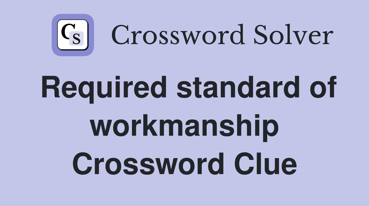 Required standard of workmanship Crossword Clue