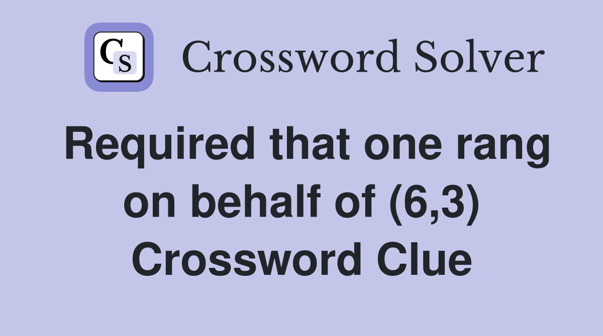 Required that one rang on behalf of (6,3) Crossword Clue