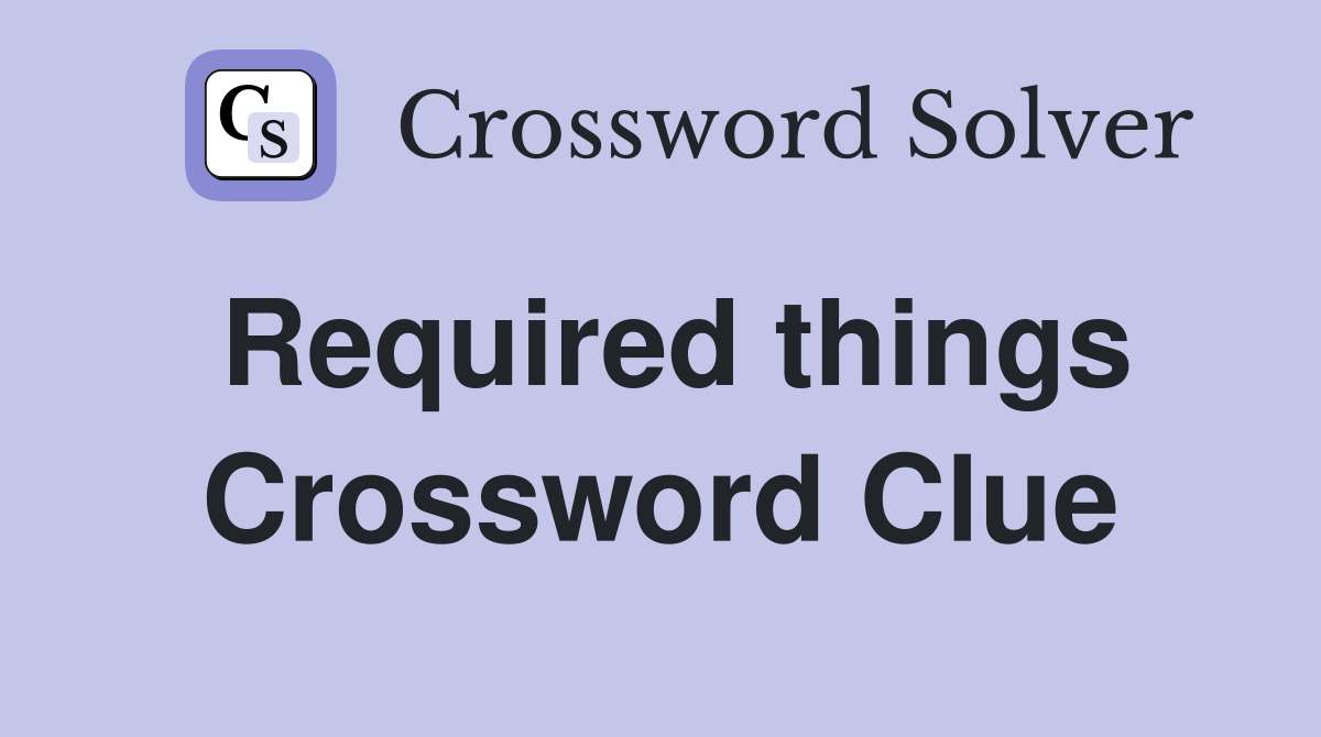 Required things Crossword Clue