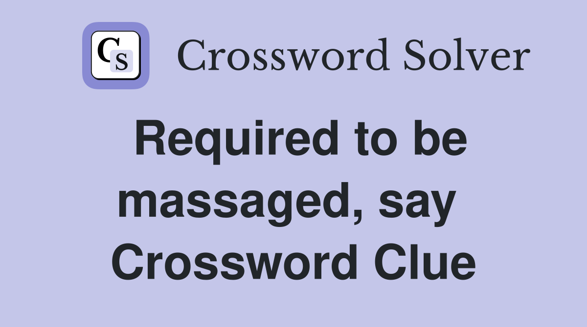 Required to be massaged, say  Crossword Clue
