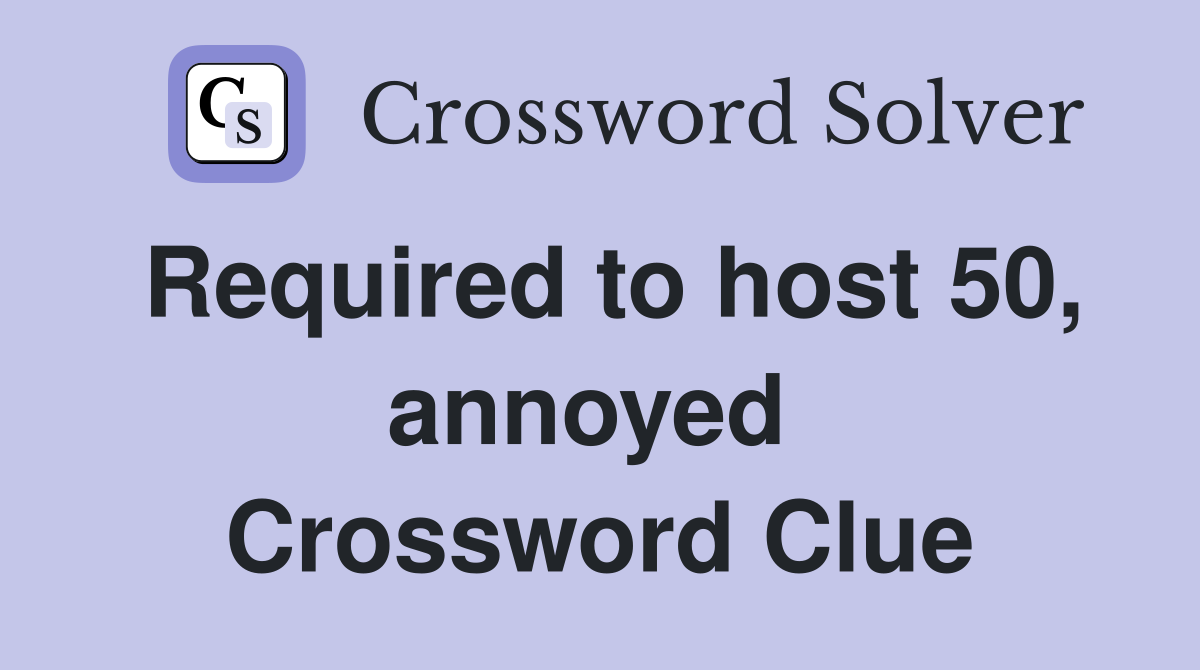 Required to host 50, annoyed  Crossword Clue