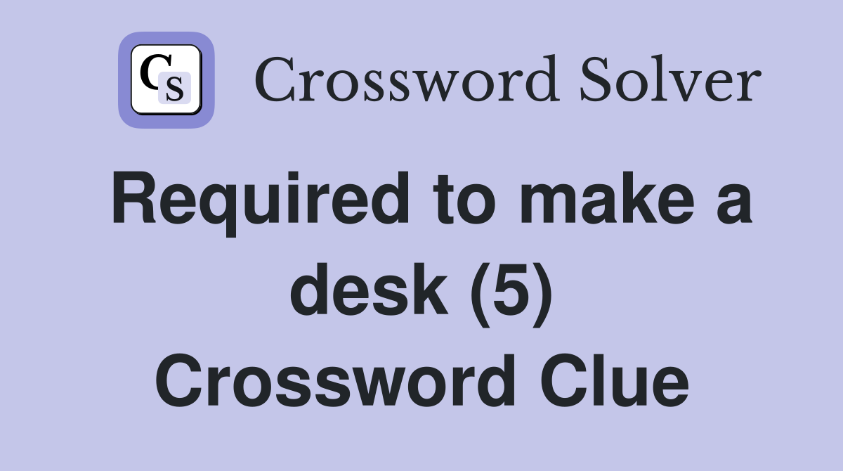 Required to make a desk (5) Crossword Clue