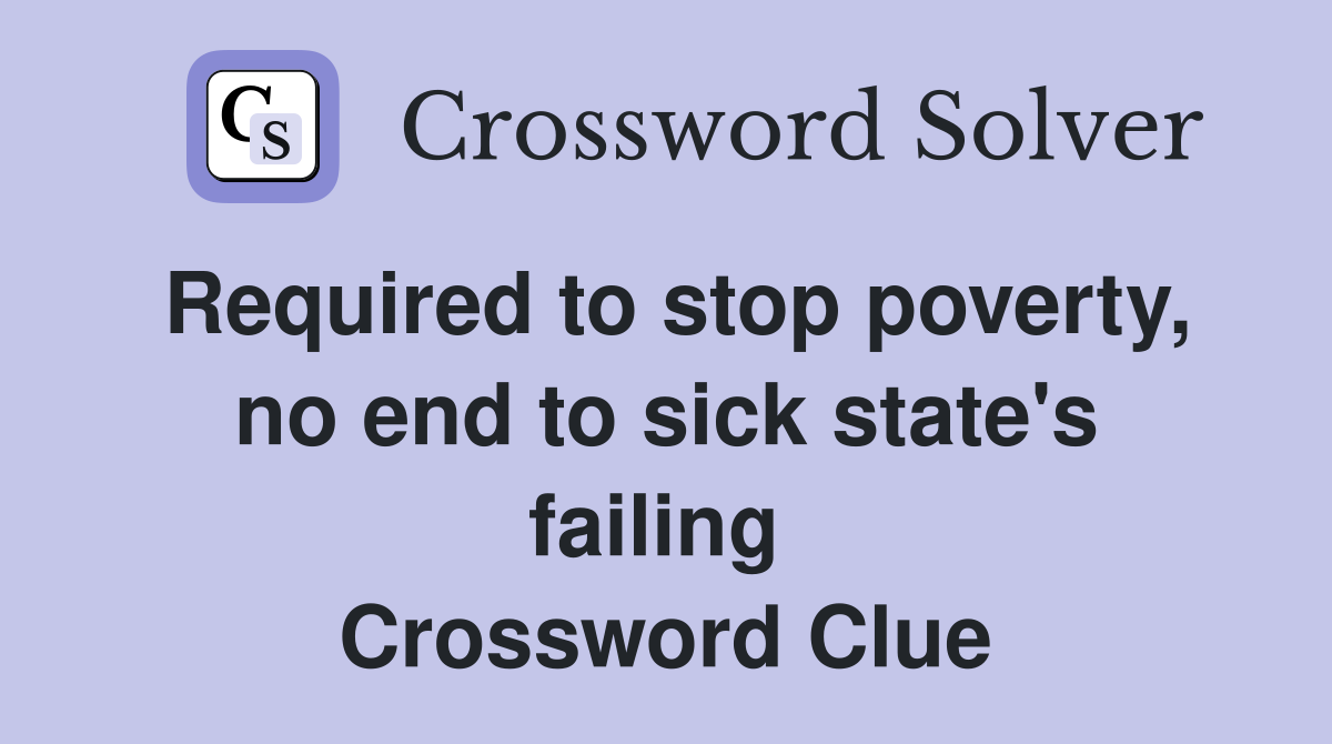 Required to stop poverty, no end to sick state's failing  Crossword Clue