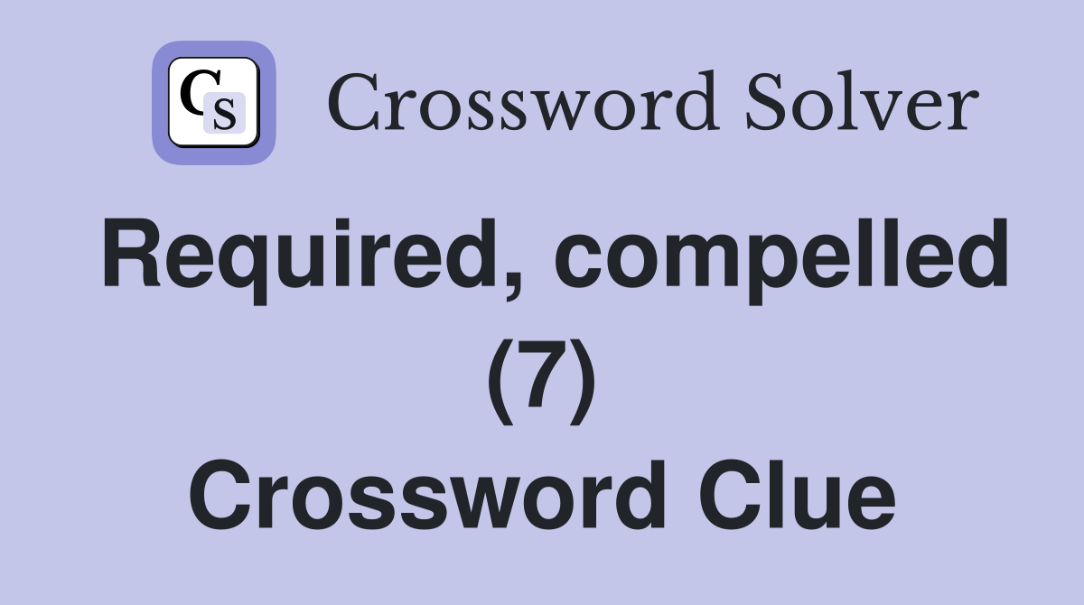 Required, compelled (7) Crossword Clue