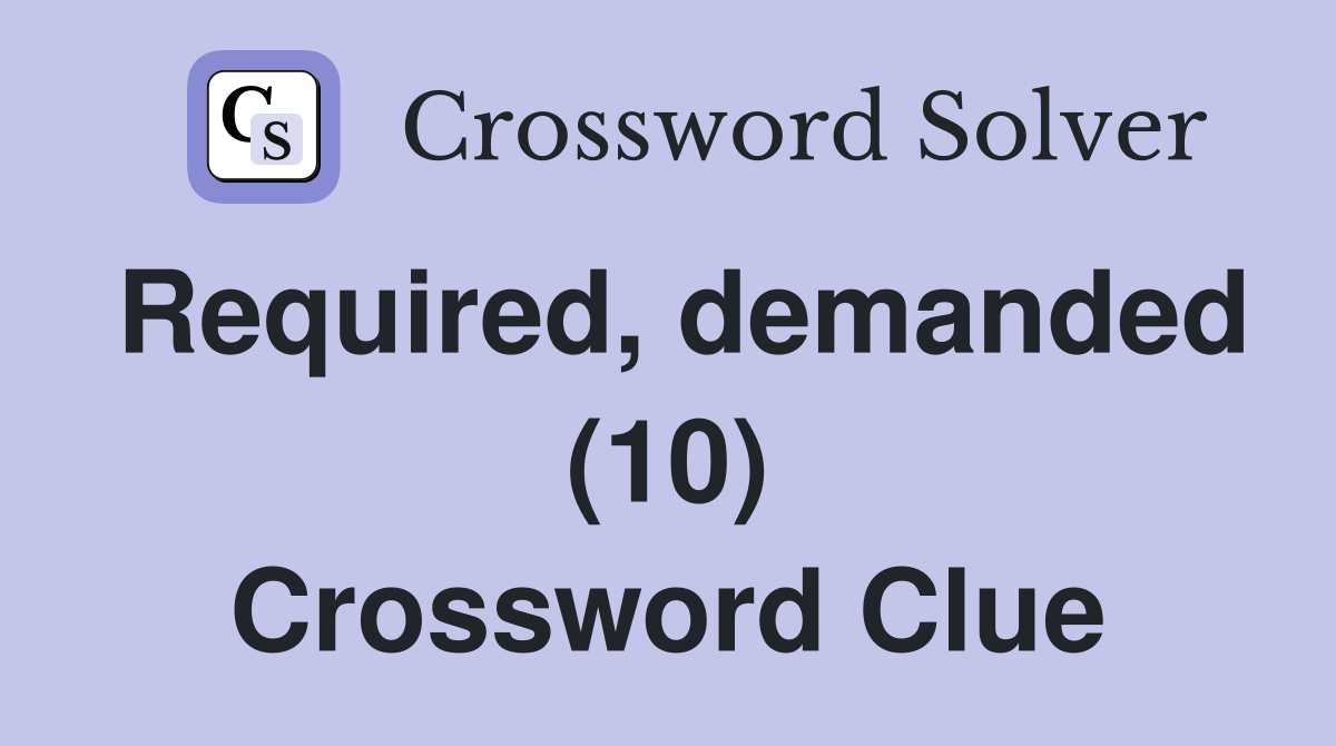Required, demanded (10) Crossword Clue