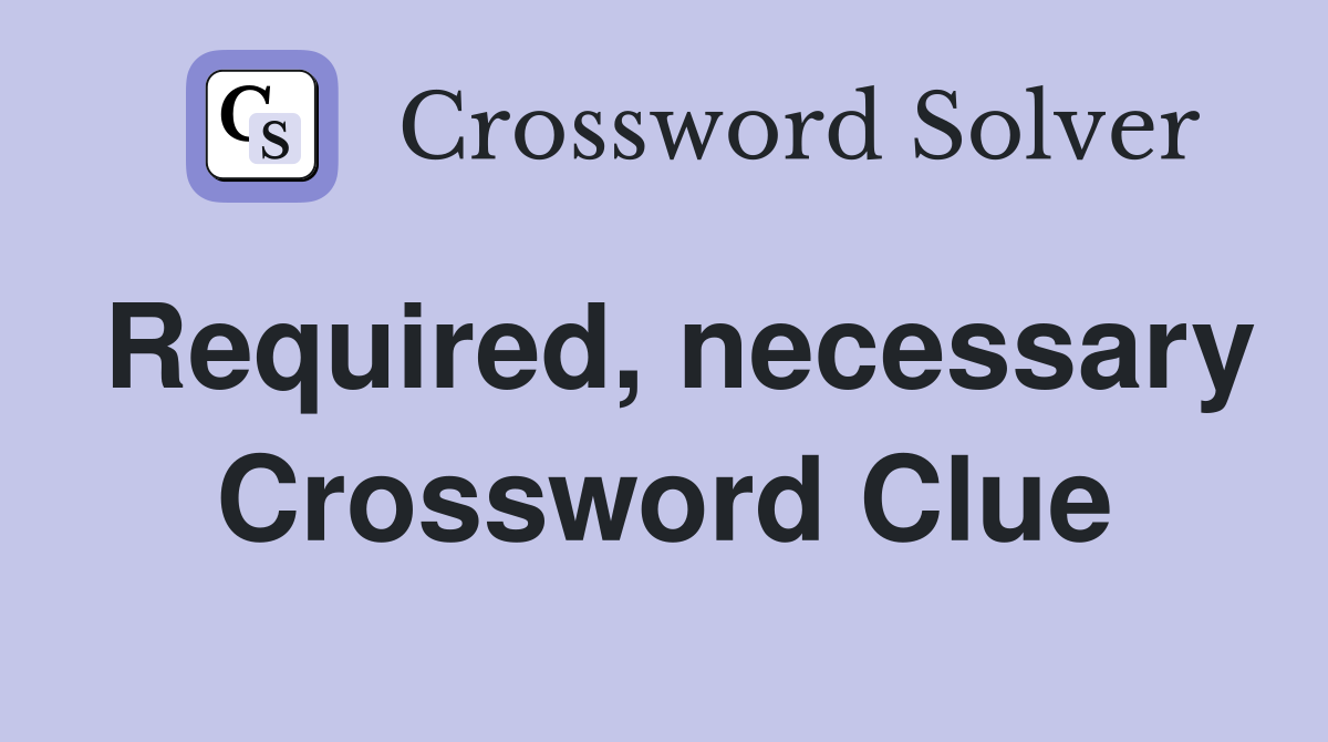 Required, necessary Crossword Clue