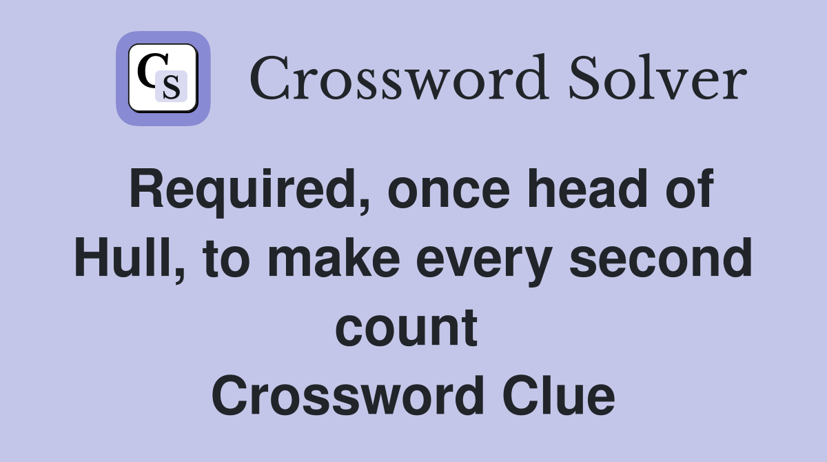 Required, once head of Hull, to make every second count  Crossword Clue