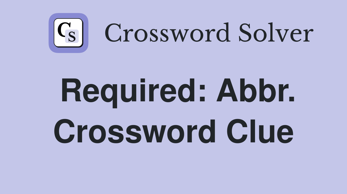 Required: Abbr. Crossword Clue