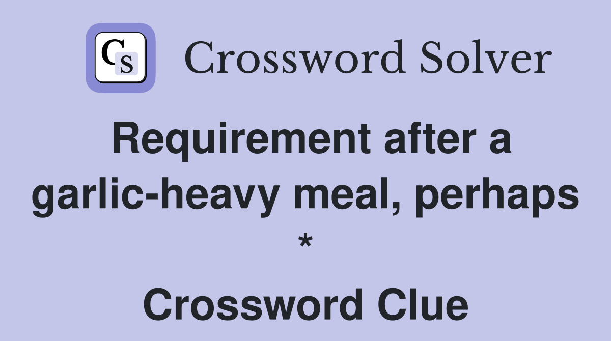 Requirement after a garlic-heavy meal, perhaps * Crossword Clue
