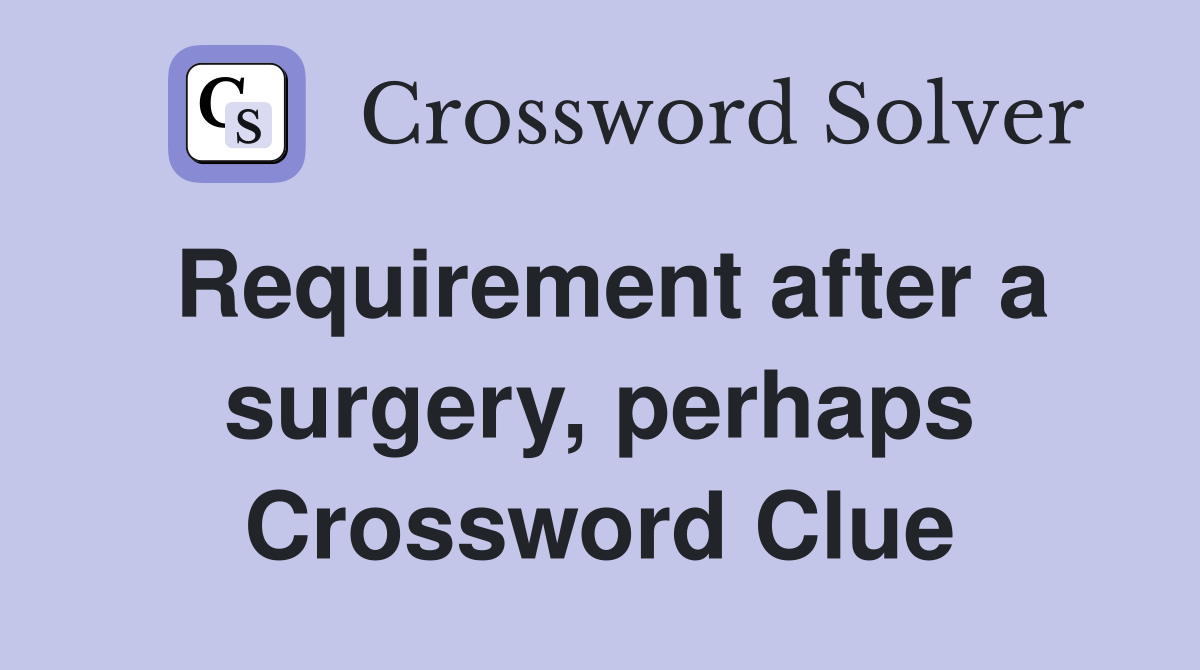 Requirement after a surgery, perhaps Crossword Clue