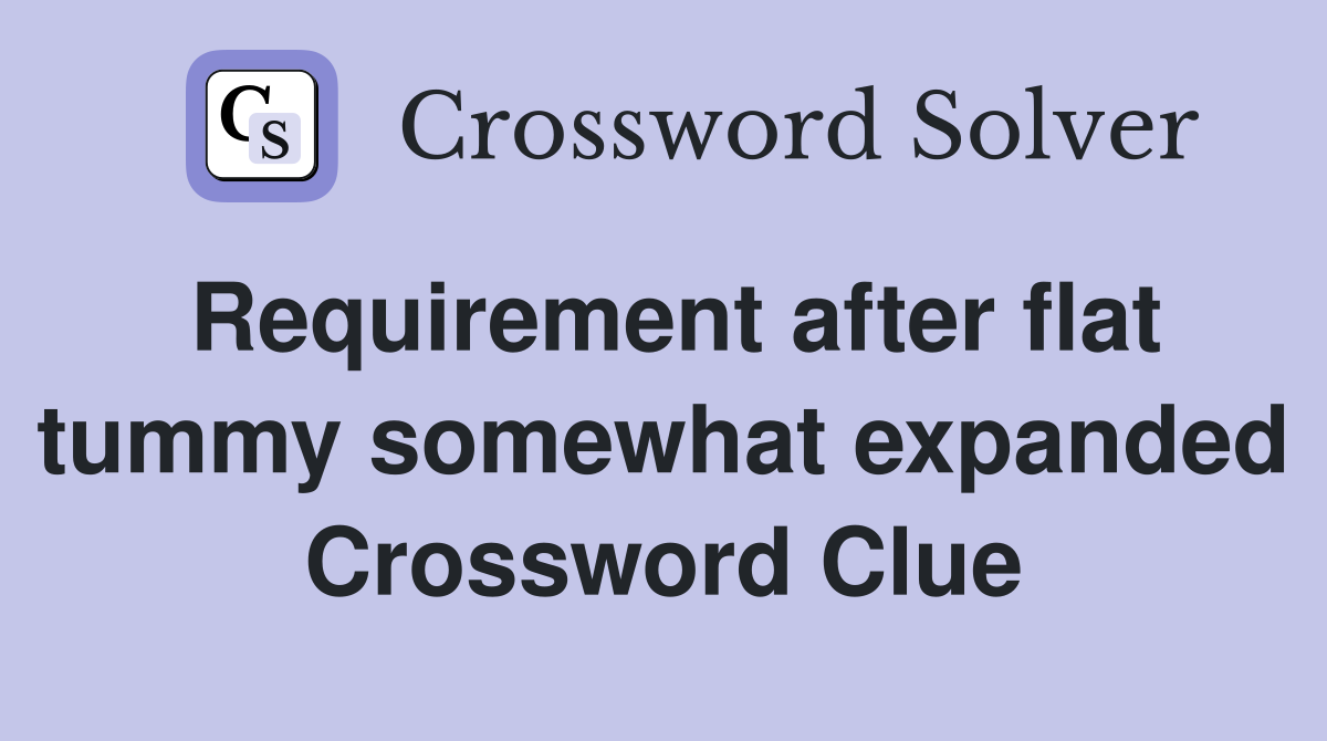 Requirement after flat tummy somewhat expanded Crossword Clue